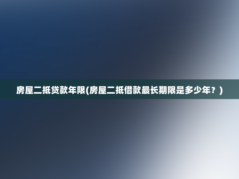 房屋二抵贷款年限(房屋二抵借款最长期限是多少年？)