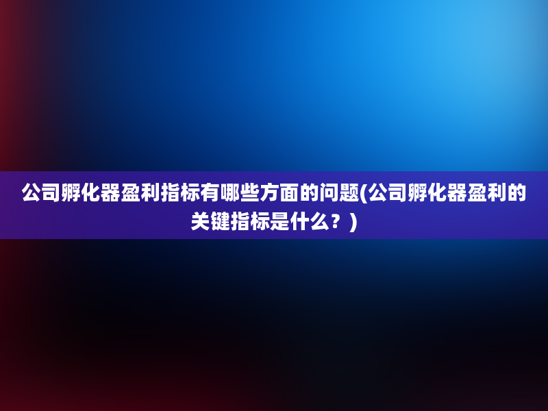 公司孵化器盈利指标有哪些方面的问题(公司孵化器盈利的关键指标是什么？)