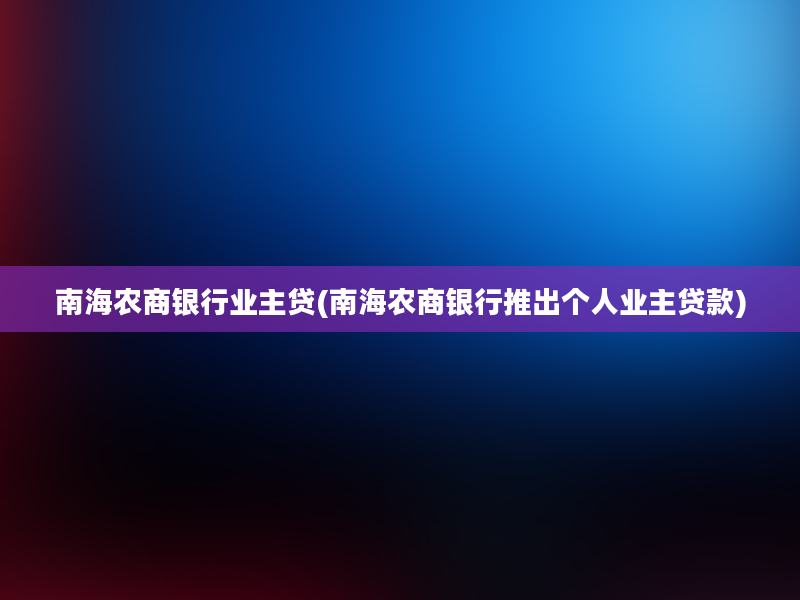 南海农商银行业主贷(南海农商银行推出个人业主贷款)