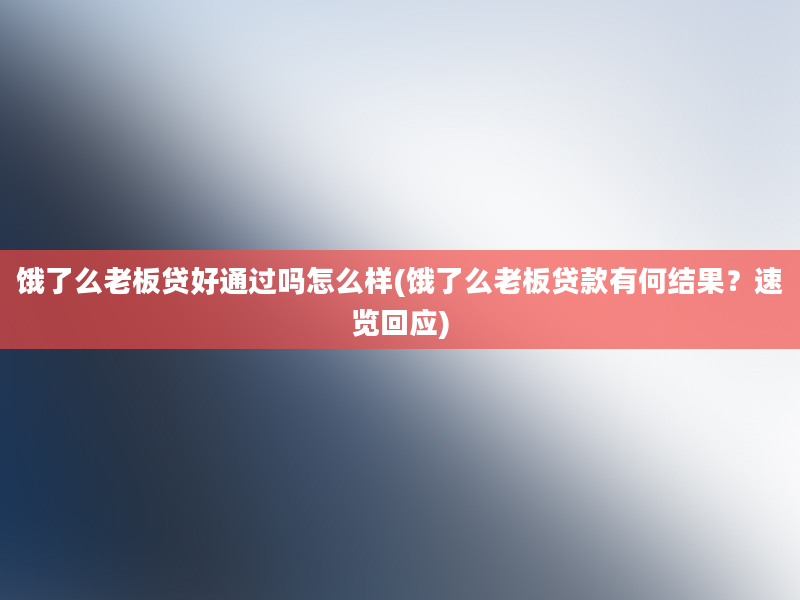 饿了么老板贷好通过吗怎么样(饿了么老板贷款有何结果？速览回应)