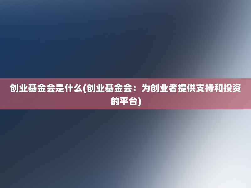 创业基金会是什么(创业基金会：为创业者提供支持和投资的平台)