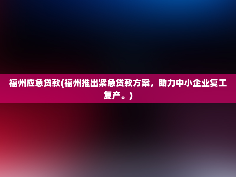 福州应急贷款(福州推出紧急贷款方案，助力中小企业复工复产。)