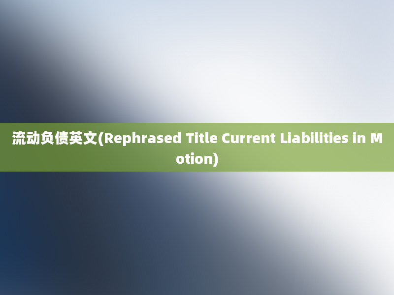 流动负债英文(Rephrased Title Current Liabilities in Motion)