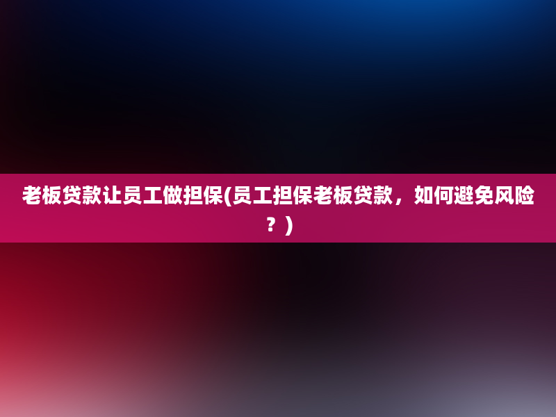 老板贷款让员工做担保(员工担保老板贷款，如何避免风险？)