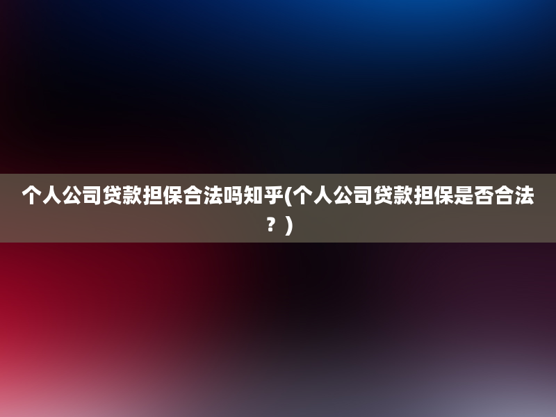 个人公司贷款担保合法吗知乎(个人公司贷款担保是否合法？)