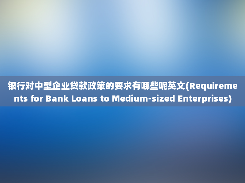 银行对中型企业贷款政策的要求有哪些呢英文(Requirements for Bank Loans to Medium-sized Enterprises)