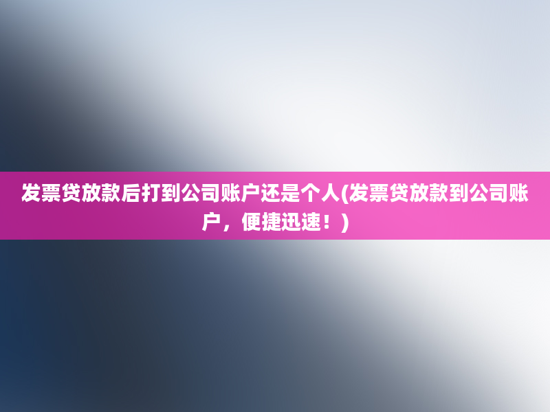 发票贷放款后打到公司账户还是个人(发票贷放款到公司账户，便捷迅速！)