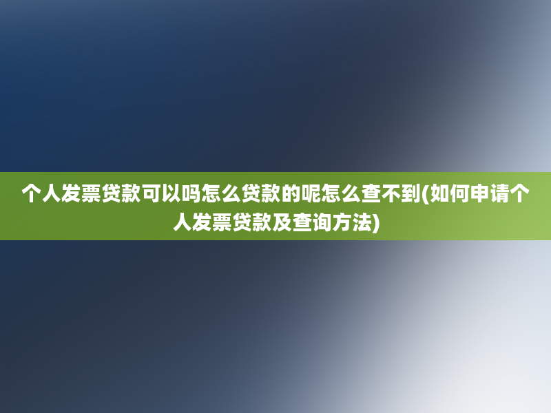 个人发票贷款可以吗怎么贷款的呢怎么查不到(如何申请个人发票贷款及查询方法)