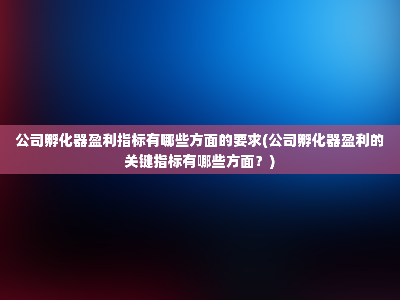 公司孵化器盈利指标有哪些方面的要求(公司孵化器盈利的关键指标有哪些方面？)