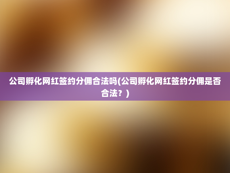 公司孵化网红签约分佣合法吗(公司孵化网红签约分佣是否合法？)