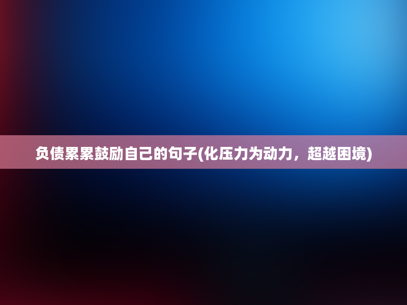 负债累累鼓励自己的句子(化压力为动力，超越困境)