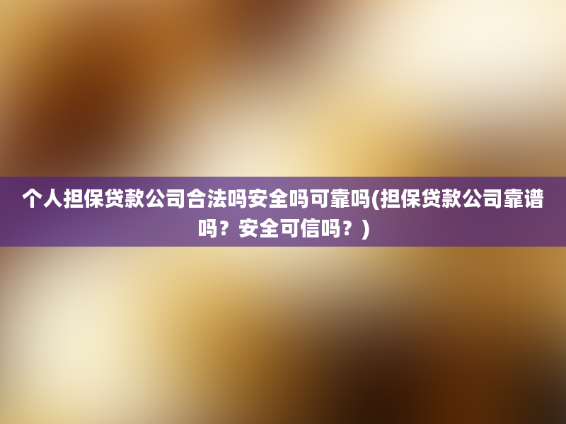 个人担保贷款公司合法吗安全吗可靠吗(担保贷款公司靠谱吗？安全可信吗？)