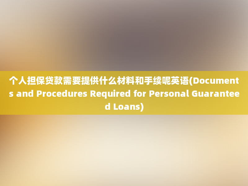 个人担保贷款需要提供什么材料和手续呢英语(Documents and Procedures Required for Personal Guaranteed Loans)