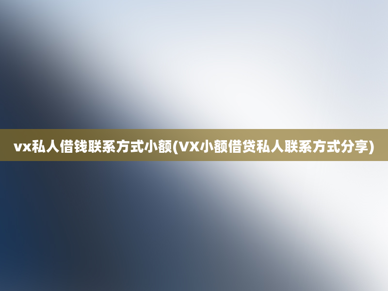 vx私人借钱联系方式小额(VX小额借贷私人联系方式分享)