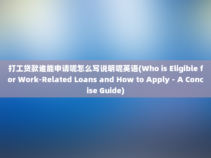 打工贷款谁能申请呢怎么写说明呢英语(Who is Eligible for Work-Related Loans and How to Apply - A Concise Guide)