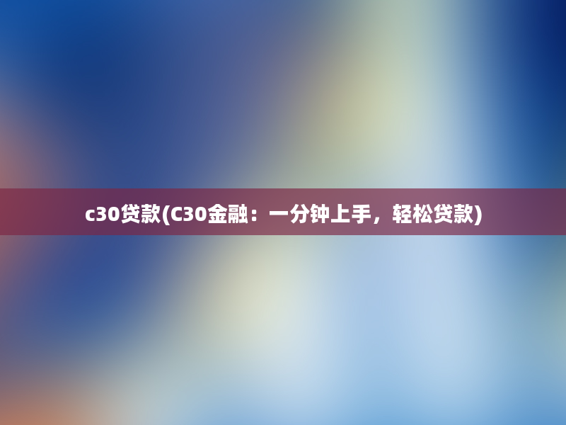 c30贷款(C30金融：一分钟上手，轻松贷款)