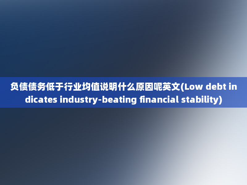 负债债务低于行业均值说明什么原因呢英文(Low debt indicates industry-beating financial stability)