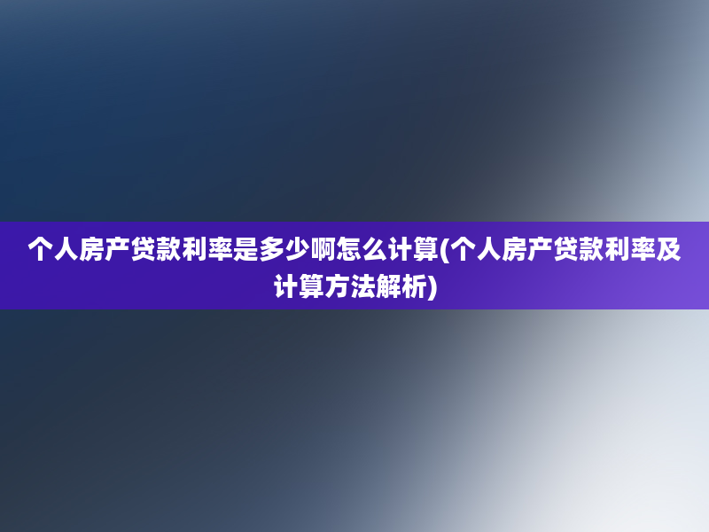 个人房产贷款利率是多少啊怎么计算(个人房产贷款利率及计算方法解析)