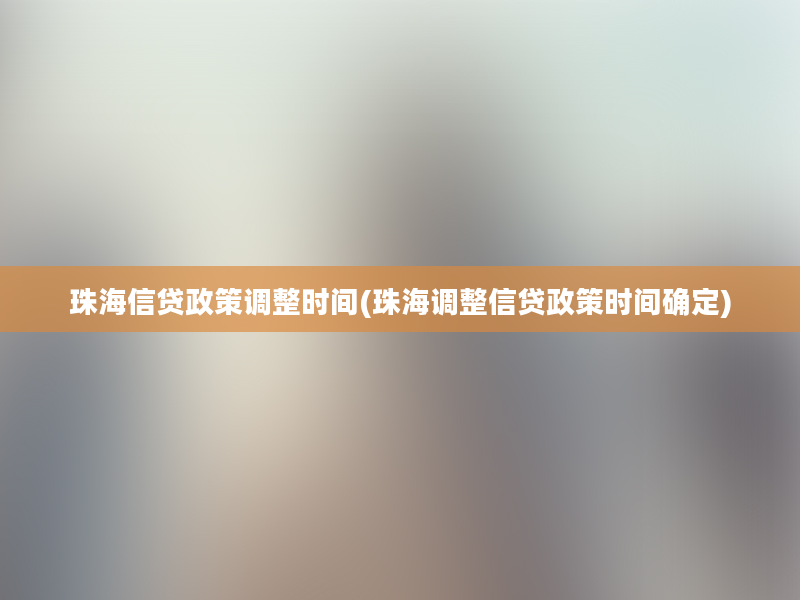 珠海信贷政策调整时间(珠海调整信贷政策时间确定)