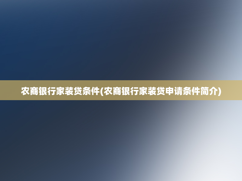 农商银行家装贷条件(农商银行家装贷申请条件简介)