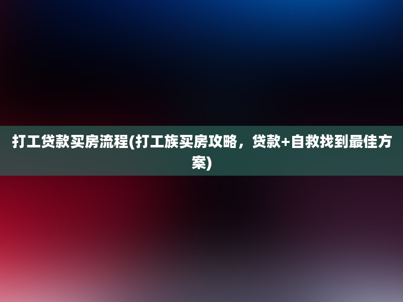 打工贷款买房流程(打工族买房攻略，贷款+自救找到最佳方案)