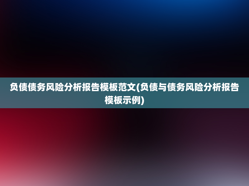 负债债务风险分析报告模板范文(负债与债务风险分析报告模板示例)