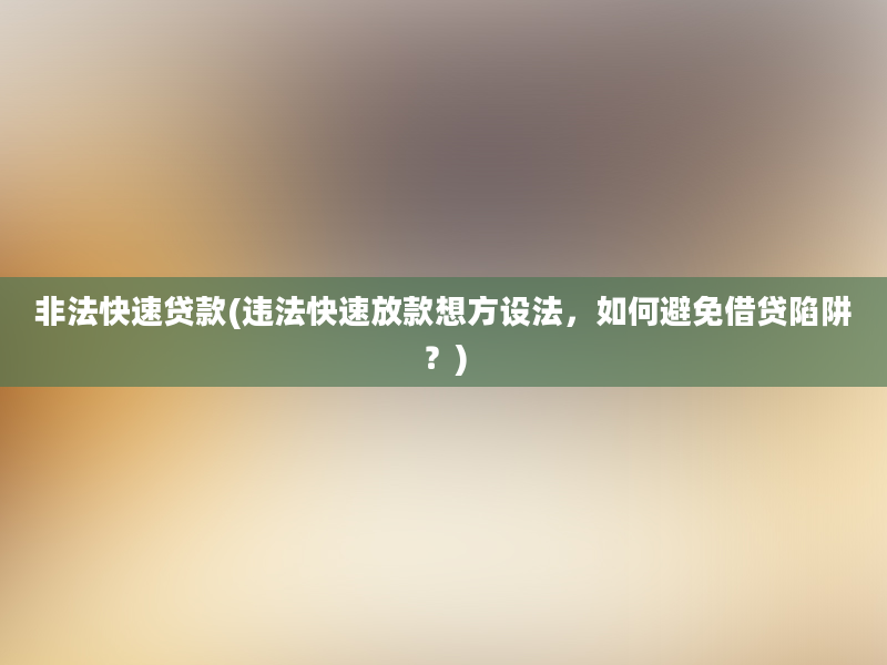 非法快速贷款(违法快速放款想方设法，如何避免借贷陷阱？)