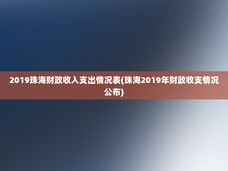 2019珠海财政收入支出情况表(珠海2019年财政收支情况公布)