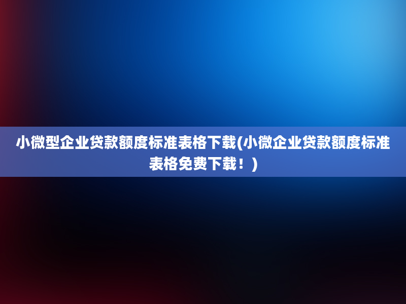 小微型企业贷款额度标准表格下载(小微企业贷款额度标准表格免费下载！)