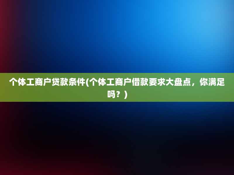 个体工商户贷款条件(个体工商户借款要求大盘点，你满足吗？)