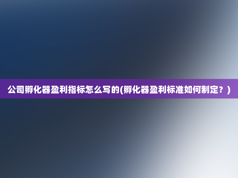 公司孵化器盈利指标怎么写的(孵化器盈利标准如何制定？)