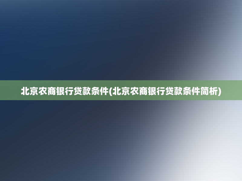 北京农商银行贷款条件(北京农商银行贷款条件简析)