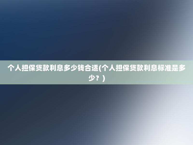 个人担保贷款利息多少钱合适(个人担保贷款利息标准是多少？)