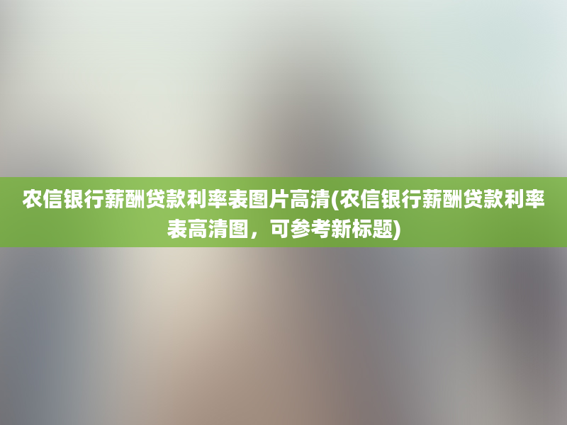 农信银行薪酬贷款利率表图片高清(农信银行薪酬贷款利率表高清图，可参考新标题)