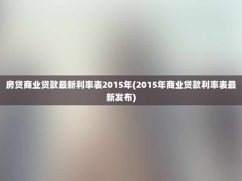 房贷商业贷款最新利率表2015年(2015年商业贷款利率表最新发布)