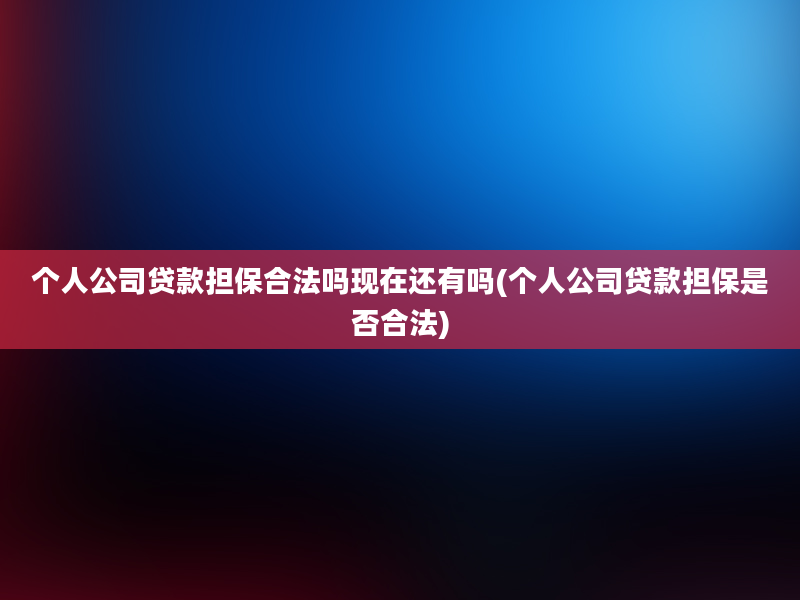 个人公司贷款担保合法吗现在还有吗(个人公司贷款担保是否合法)