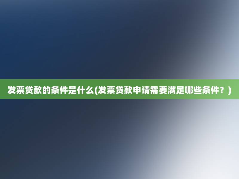 发票贷款的条件是什么(发票贷款申请需要满足哪些条件？)