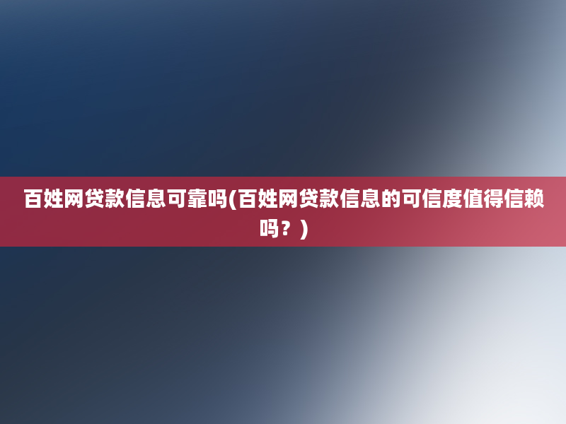 百姓网贷款信息可靠吗(百姓网贷款信息的可信度值得信赖吗？)