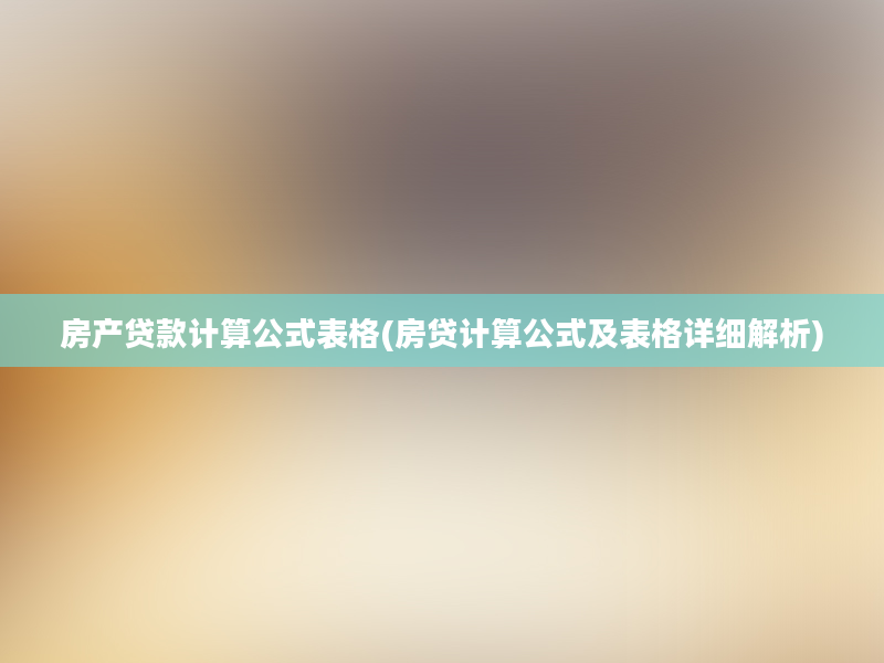 房产贷款计算公式表格(房贷计算公式及表格详细解析)