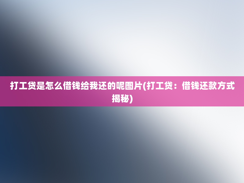 打工贷是怎么借钱给我还的呢图片(打工贷：借钱还款方式揭秘)