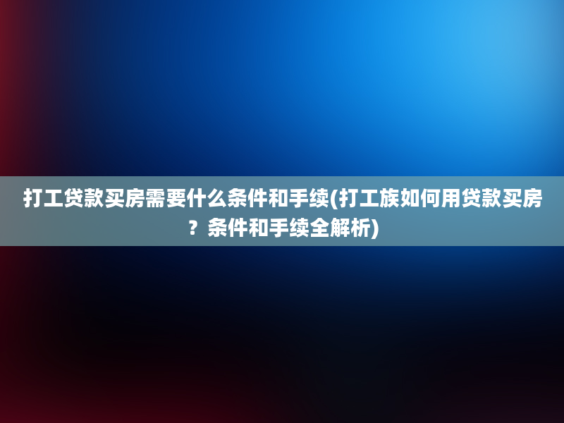 打工贷款买房需要什么条件和手续(打工族如何用贷款买房？条件和手续全解析)