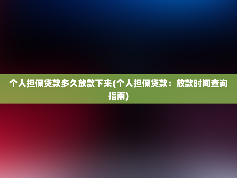 个人担保贷款多久放款下来(个人担保贷款：放款时间查询指南)