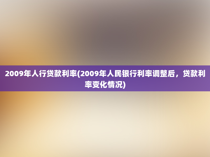 2009年人行贷款利率(2009年人民银行利率调整后，贷款利率变化情况)