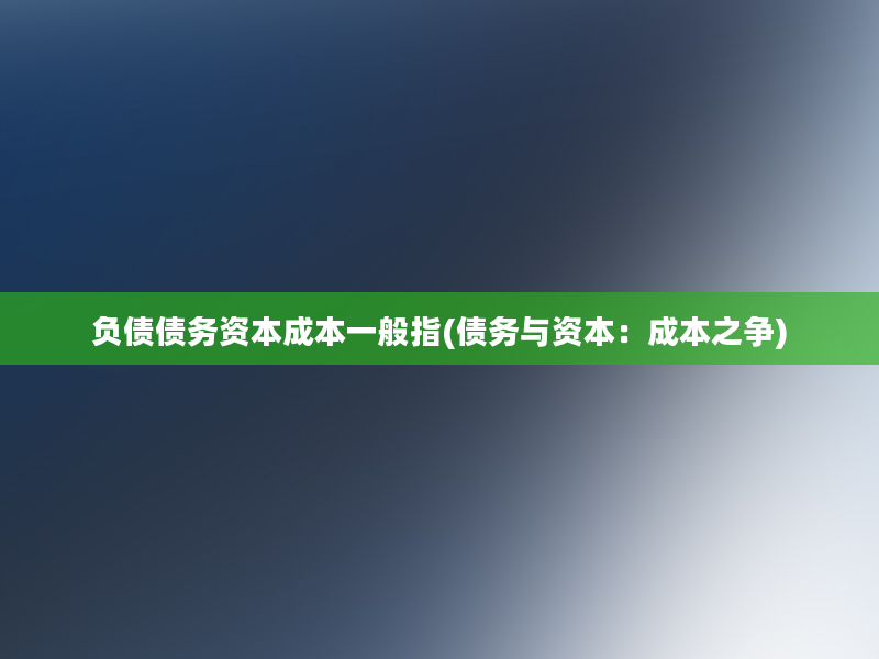 负债债务资本成本一般指(债务与资本：成本之争)