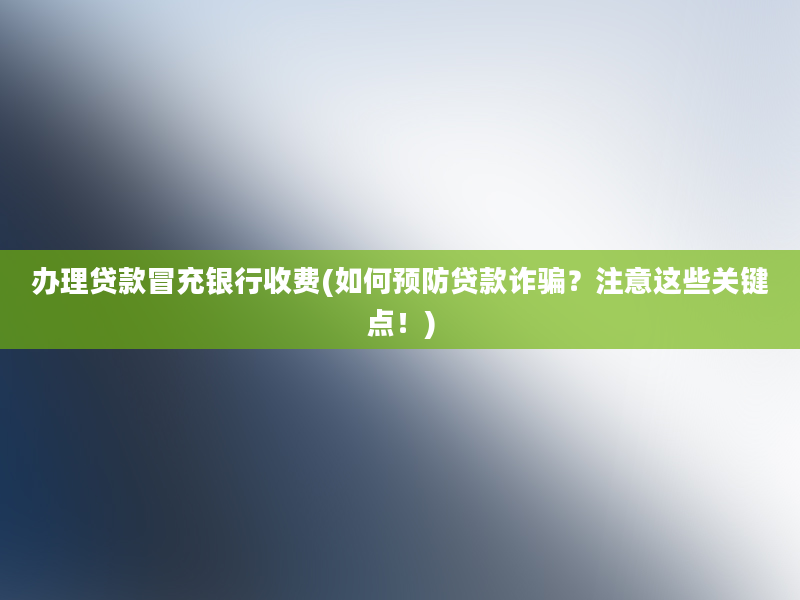 办理贷款冒充银行收费(如何预防贷款诈骗？注意这些关键点！)