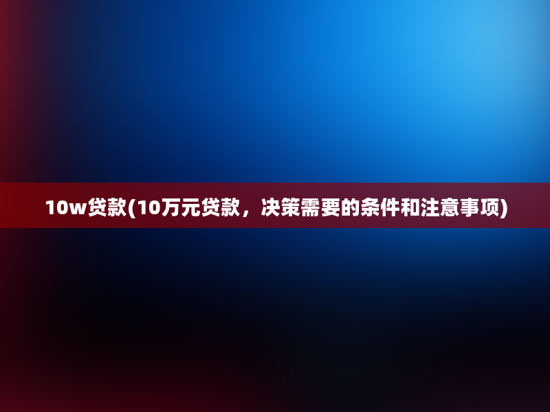 10w贷款(10万元贷款，决策需要的条件和注意事项)