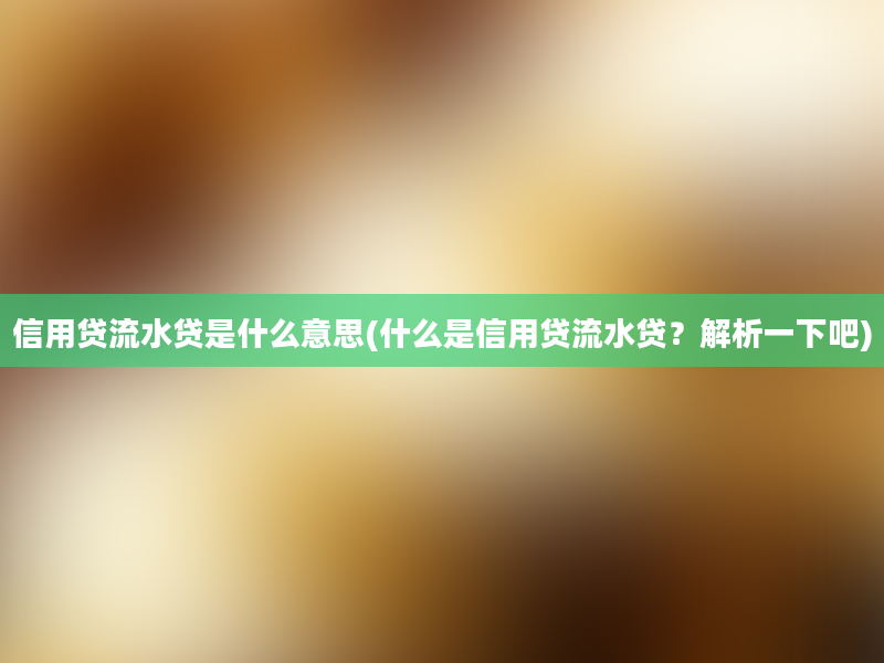 信用贷流水贷是什么意思(什么是信用贷流水贷？解析一下吧)