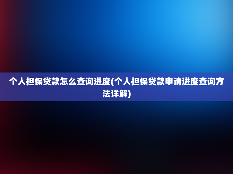 个人担保贷款怎么查询进度(个人担保贷款申请进度查询方法详解)