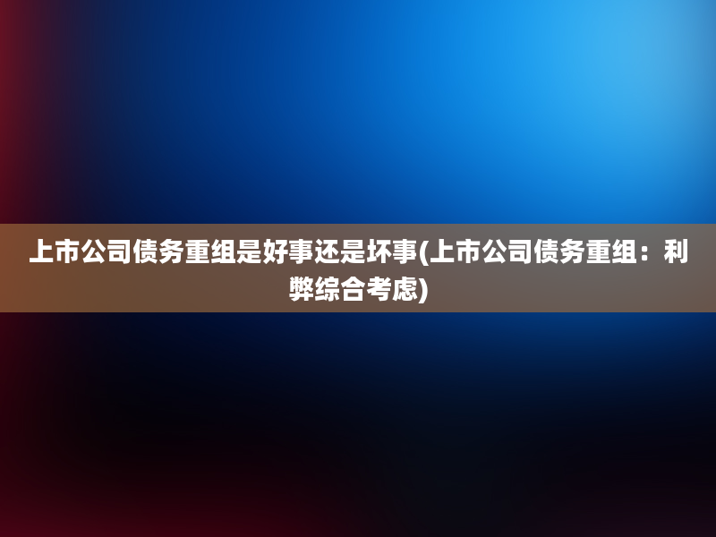 上市公司债务重组是好事还是坏事(上市公司债务重组：利弊综合考虑)