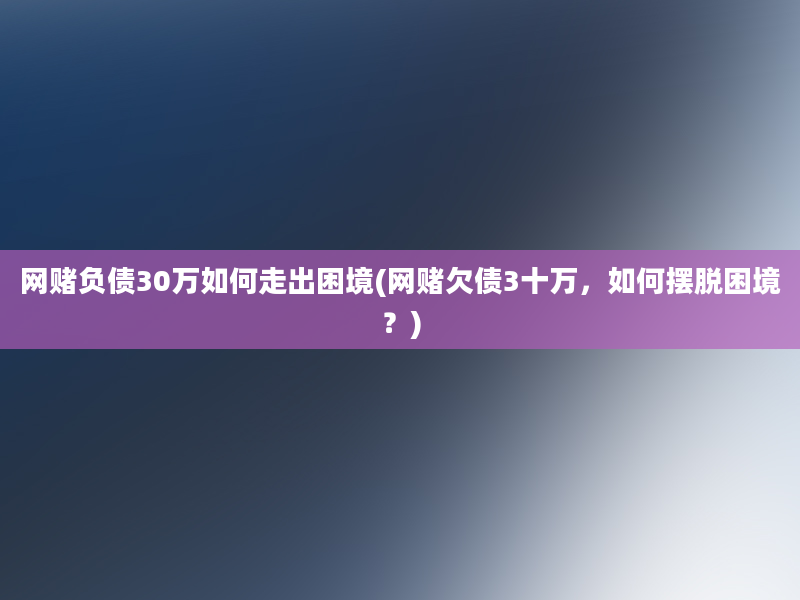 网赌负债30万如何走出困境(网赌欠债3十万，如何摆脱困境？)